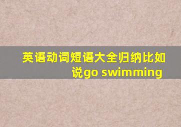 英语动词短语大全归纳比如说go swimming